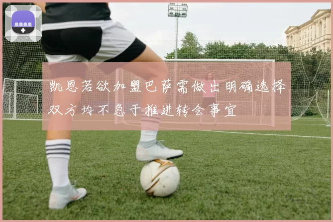 凯恩若欲加盟巴萨需做出明确选择双方均不急于推进转会事宜