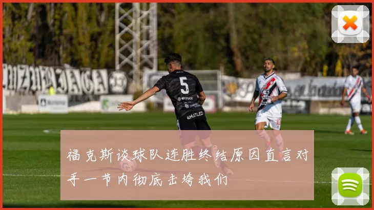福克斯谈球队连胜终结原因直言对手一节内彻底击垮我们