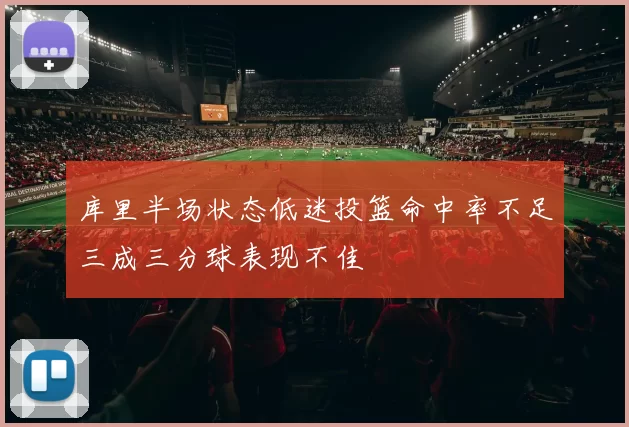 库里半场状态低迷投篮命中率不足三成三分球表现不佳