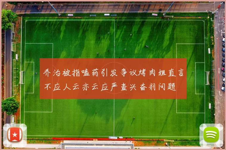 乔治被指嗑药引发争议烤肉姐直言不应人云亦云应严查兴奋剂问题