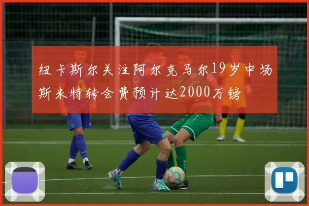 纽卡斯尔关注阿尔克马尔19岁中场斯米特转会费预计达2000万镑