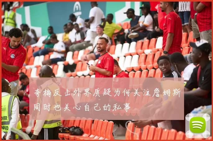 夸梅反击外界质疑为何关注詹姆斯同时也关心自己的私事