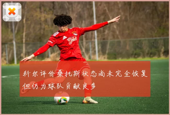 科尔评价桑托斯状态尚未完全恢复但仍为球队贡献良多