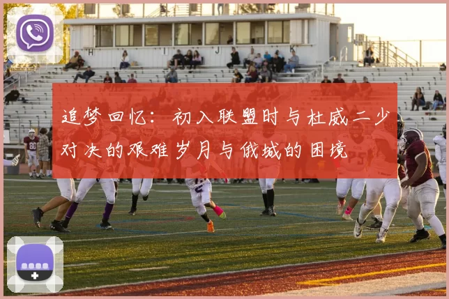 追梦回忆：初入联盟时与杜威二少对决的艰难岁月与俄城的困境