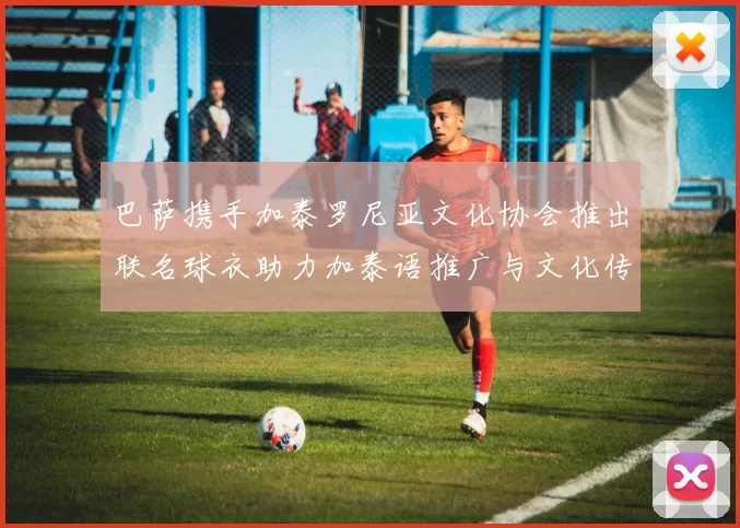 巴萨携手加泰罗尼亚文化协会推出联名球衣助力加泰语推广与文化传承