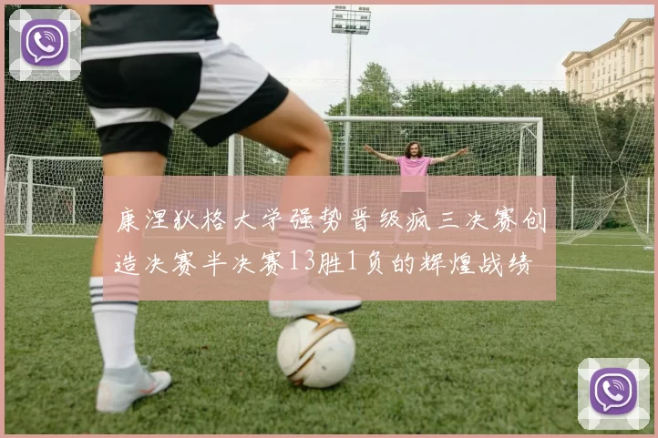 康涅狄格大学强势晋级疯三决赛创造决赛半决赛13胜1负的辉煌战绩