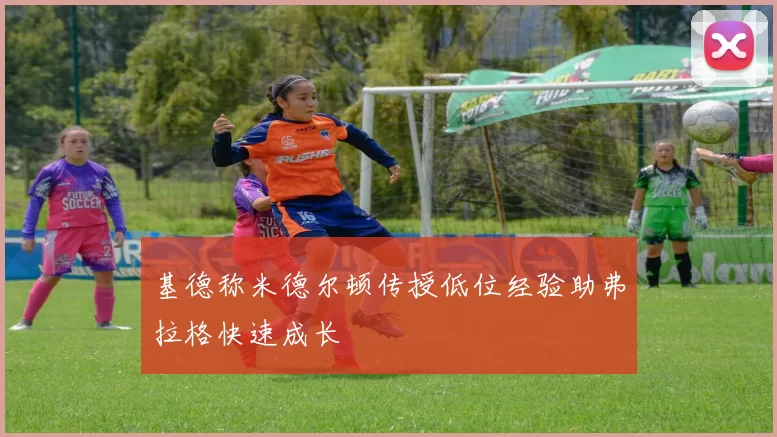 基德称米德尔顿传授低位经验助弗拉格快速成长