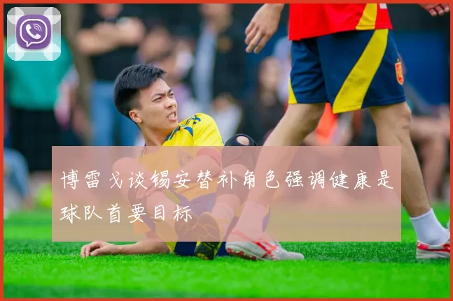 博雷戈谈锡安替补角色强调健康是球队首要目标